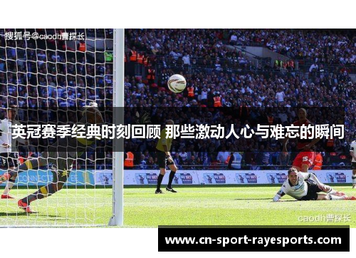 英冠赛季经典时刻回顾 那些激动人心与难忘的瞬间 英冠赛季经典时刻回顾 那些激动人心与难忘的瞬间