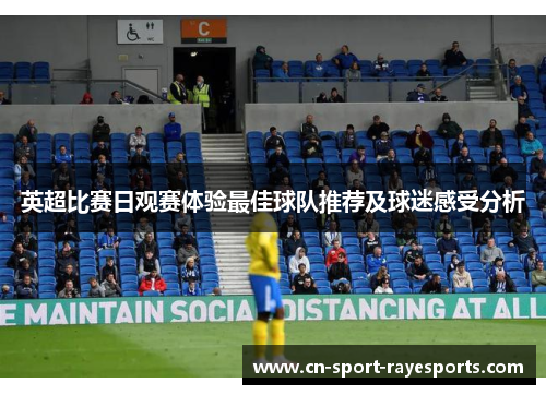 英超比赛日观赛体验最佳球队推荐及球迷感受分析 英超比赛日观赛体验最佳球队推荐及球迷感受分析