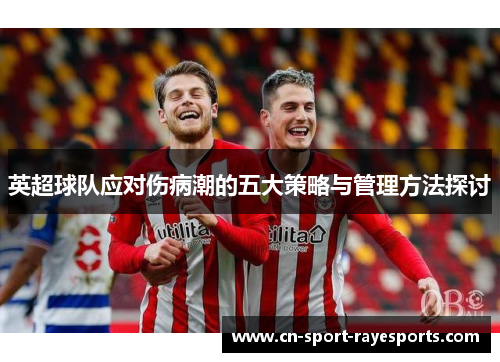 英超球队应对伤病潮的五大策略与管理方法探讨 英超球队应对伤病潮的五大策略与管理方法探讨