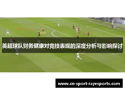 英超球队财务健康对竞技表现的深度分析与影响探讨 英超球队财务健康对竞技表现的深度分析与影响探讨