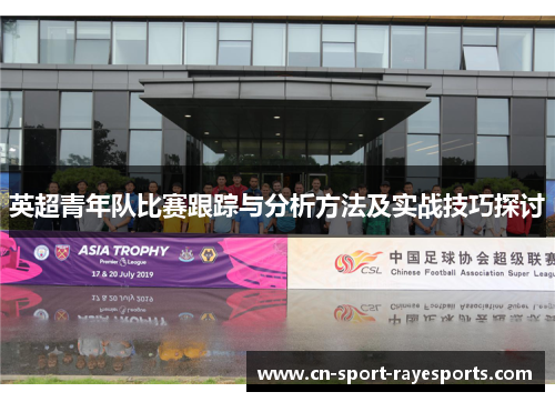 英超青年队比赛跟踪与分析方法及实战技巧探讨 英超青年队比赛跟踪与分析方法及实战技巧探讨