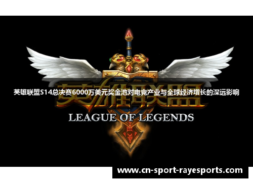 英雄联盟S14总决赛6000万美元奖金池对电竞产业与全球经济增长的深远影响 英雄联盟S14总决赛6000万美元奖金池对电竞产业与全球经济增长的深远影响