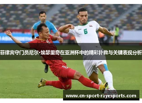 菲律宾守门员尼尔·埃瑟里奇在亚洲杯中的精彩扑救与关键表现分析 菲律宾守门员尼尔·埃瑟里奇在亚洲杯中的精彩扑救与关键表现分析