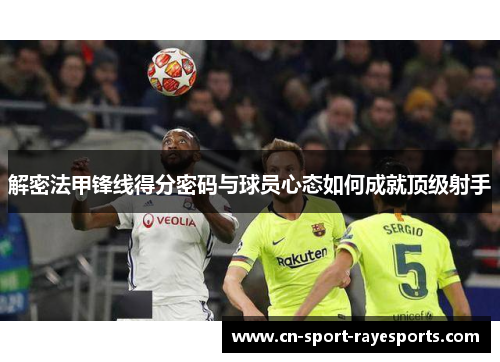 解密法甲锋线得分密码与球员心态如何成就顶级射手 解密法甲锋线得分密码与球员心态如何成就顶级射手