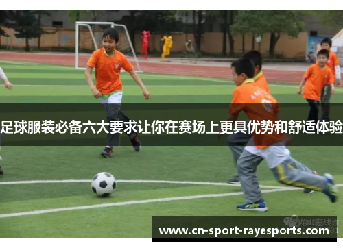 足球服装必备六大要求让你在赛场上更具优势和舒适体验 足球服装必备六大要求让你在赛场上更具优势和舒适体验