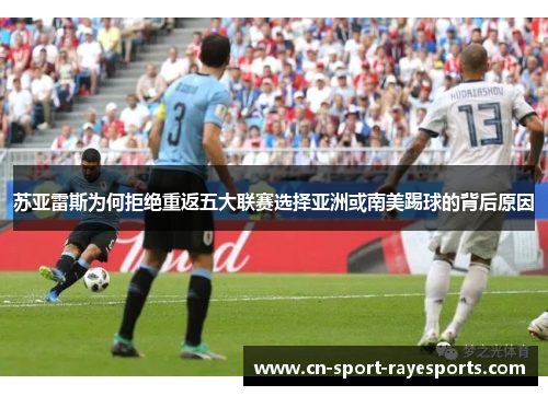 苏亚雷斯为何拒绝重返五大联赛选择亚洲或南美踢球的背后原因 苏亚雷斯为何拒绝重返五大联赛选择亚洲或南美踢球的背后原因