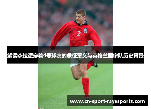 解读杰拉德穿着4号球衣的象征意义与英格兰国家队历史背景 解读杰拉德穿着4号球衣的象征意义与英格兰国家队历史背景