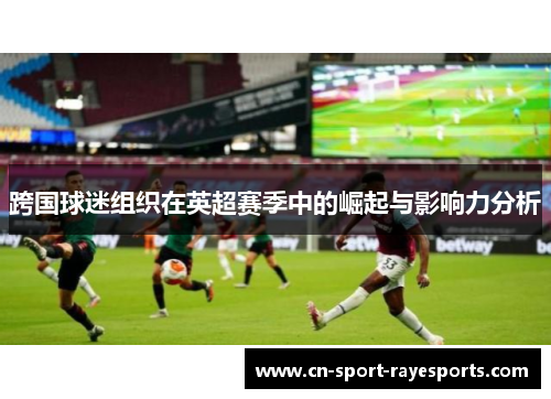 跨国球迷组织在英超赛季中的崛起与影响力分析 跨国球迷组织在英超赛季中的崛起与影响力分析