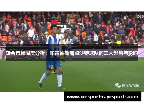 转会市场深度分析:帕雷德斯加盟沙特球队的三大趋势与影响 转会市场深度分析:帕雷德斯加盟沙特球队的三大趋势与影响