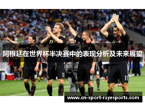 阿根廷在世界杯半决赛中的表现分析及未来展望 阿根廷在世界杯半决赛中的表现分析及未来展望