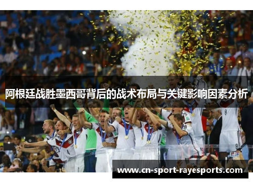 阿根廷战胜墨西哥背后的战术布局与关键影响因素分析 阿根廷战胜墨西哥背后的战术布局与关键影响因素分析