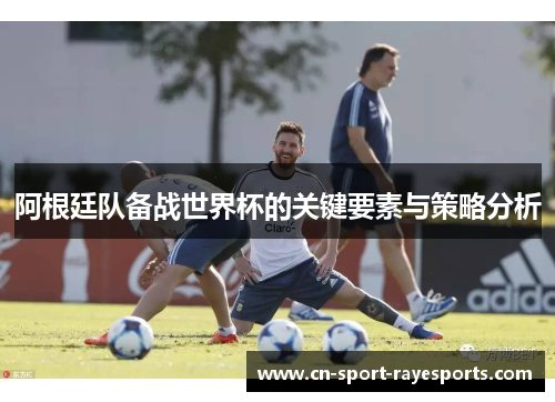 阿根廷队备战世界杯的关键要素与策略分析 阿根廷队备战世界杯的关键要素与策略分析