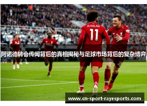 阿诺德转会传闻背后的真相揭秘与足球市场背后的复杂博弈 阿诺德转会传闻背后的真相揭秘与足球市场背后的复杂博弈