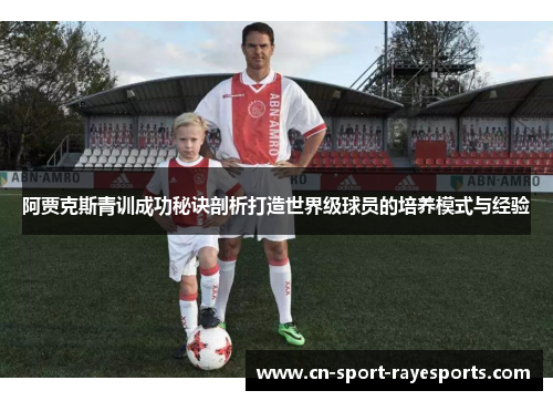 阿贾克斯青训成功秘诀剖析打造世界级球员的培养模式与经验 阿贾克斯青训成功秘诀剖析打造世界级球员的培养模式与经验