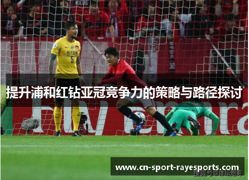 提升浦和红钻亚冠竞争力的策略与路径探讨 提升浦和红钻亚冠竞争力的策略与路径探讨