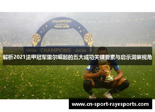 解析2021法甲冠军里尔崛起的五大成功关键要素与启示洞察视角 解析2021法甲冠军里尔崛起的五大成功关键要素与启示洞察视角