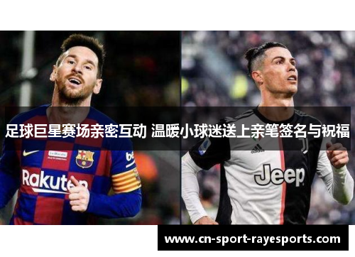 足球巨星赛场亲密互动 温暖小球迷送上亲笔签名与祝福