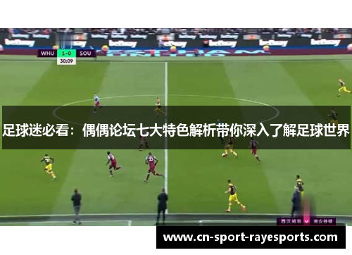 足球迷必看：偶偶论坛七大特色解析带你深入了解足球世界