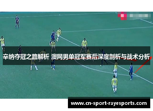 辛纳夺冠之路解析 澳网男单冠军赛后深度剖析与战术分析 辛纳夺冠之路解析 澳网男单冠军赛后深度剖析与战术分析