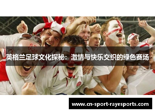 英格兰足球文化探秘：激情与快乐交织的绿色赛场