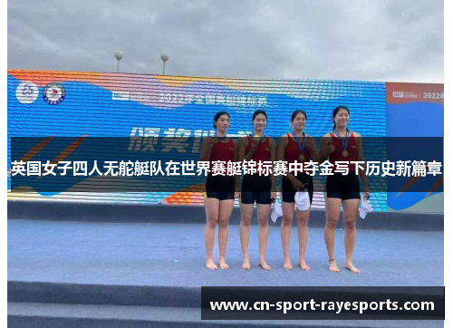 英国女子四人无舵艇队在世界赛艇锦标赛中夺金写下历史新篇章 英国女子四人无舵艇队在世界赛艇锦标赛中夺金写下历史新篇章