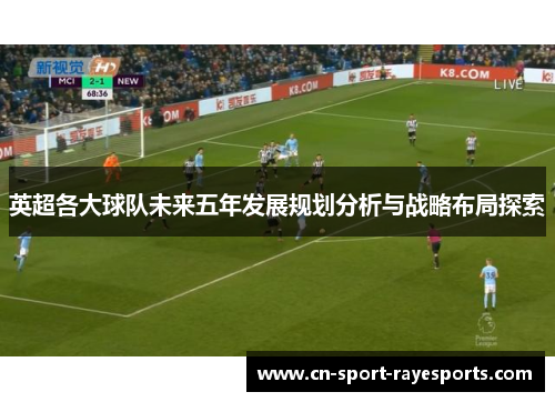 英超各大球队未来五年发展规划分析与战略布局探索