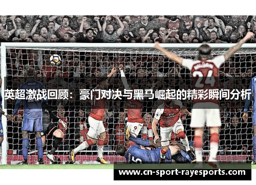 英超激战回顾：豪门对决与黑马崛起的精彩瞬间分析