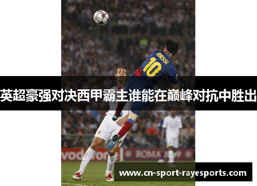 英超豪强对决西甲霸主谁能在巅峰对抗中胜出 英超豪强对决西甲霸主谁能在巅峰对抗中胜出