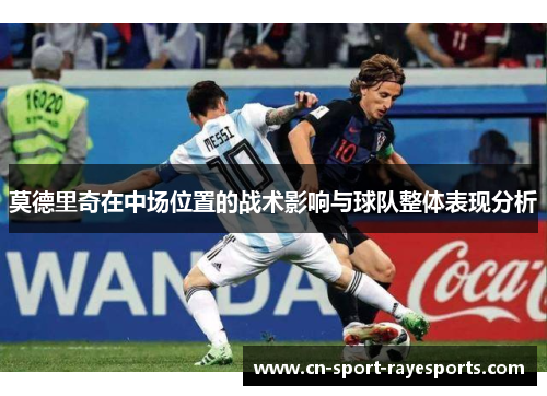 莫德里奇在中场位置的战术影响与球队整体表现分析 莫德里奇在中场位置的战术影响与球队整体表现分析