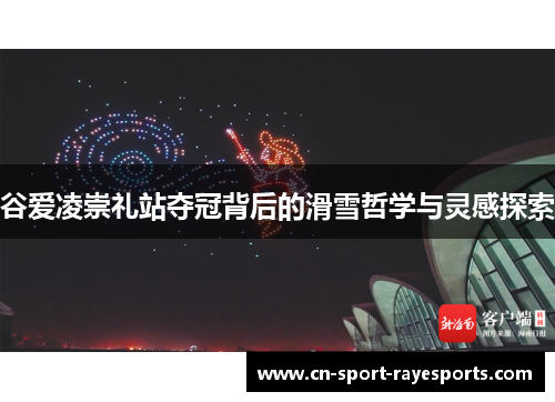 谷爱凌崇礼站夺冠背后的滑雪哲学与灵感探索