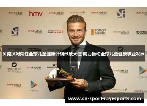 贝克汉姆荣任全球儿童健康计划形象大使 助力推动全球儿童健康事业发展