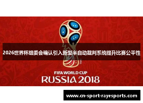 2026世界杯组委会确认引入新型半自动裁判系统提升比赛公平性