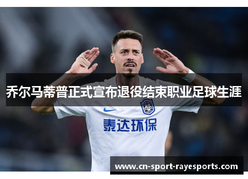 乔尔马蒂普正式宣布退役结束职业足球生涯