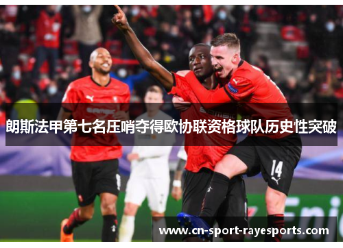 朗斯法甲第七名压哨夺得欧协联资格球队历史性突破
