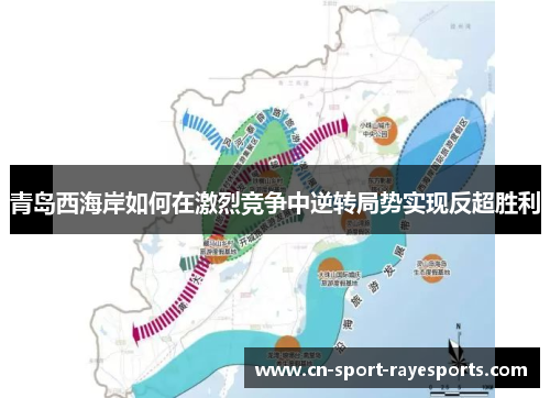青岛西海岸如何在激烈竞争中逆转局势实现反超胜利 青岛西海岸如何在激烈竞争中逆转局势实现反超胜利