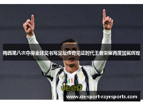 梅西第八次夺得金球奖书写足坛传奇见证时代王者荣耀再度加冕辉煌 梅西第八次夺得金球奖书写足坛传奇见证时代王者荣耀再度加冕辉煌
